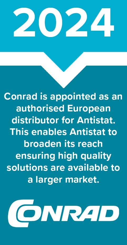 2024 - Conrad is appointed an an authorised European distributor for Antistat. This enables Antistat to broaden its reach ensuring high quality solutions are available to a larger market